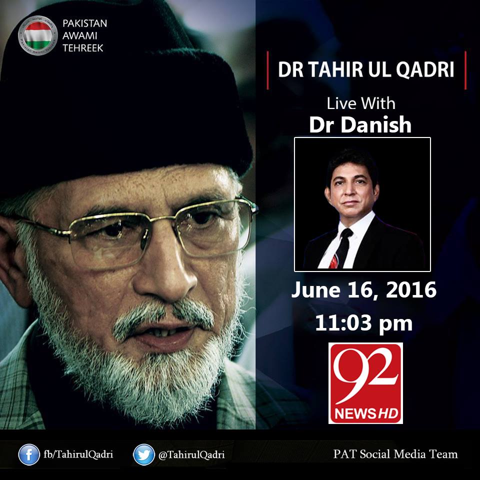 Watch Live & Exclusive Interview of Dr Tahir-ul-Qadri with Dr Danish on Channel 92 News, Thursday June 16, 2016 at 11:03 pm PST